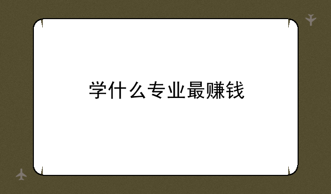 学什么专业最赚钱