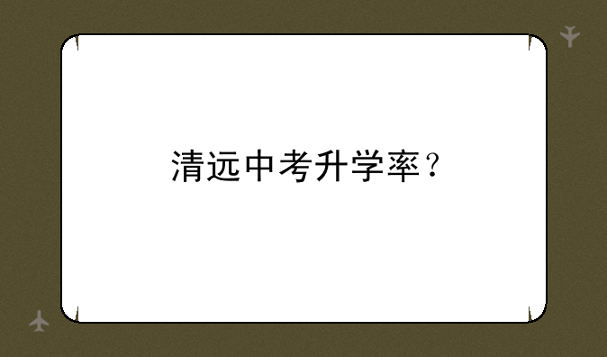 清远中考升学率？