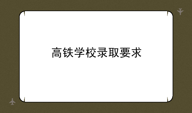 高铁学校录取要求