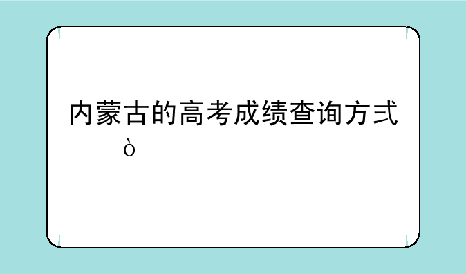 内蒙古的高考成绩查询方式？