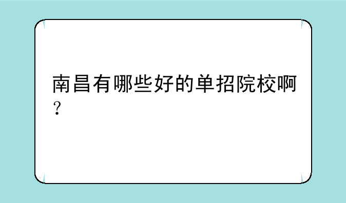 南昌有哪些好的单招院校啊？