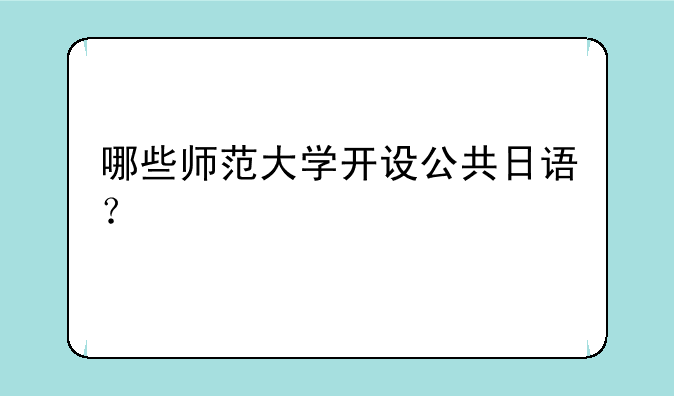 哪些师范大学开设公共日语？