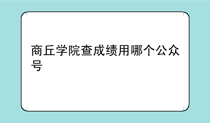 商丘学院查成绩用哪个公众号