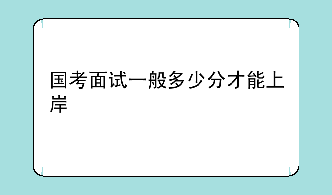 国考面试一般多少分才能上岸