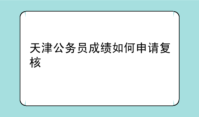 天津公务员成绩如何申请复核