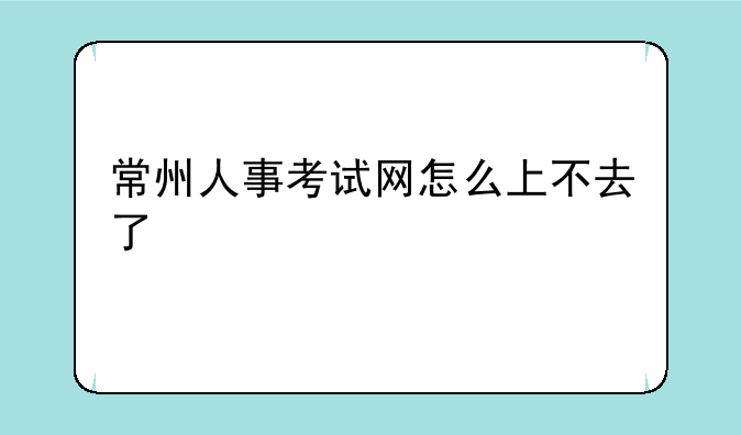 常州人事考试网怎么上不去了