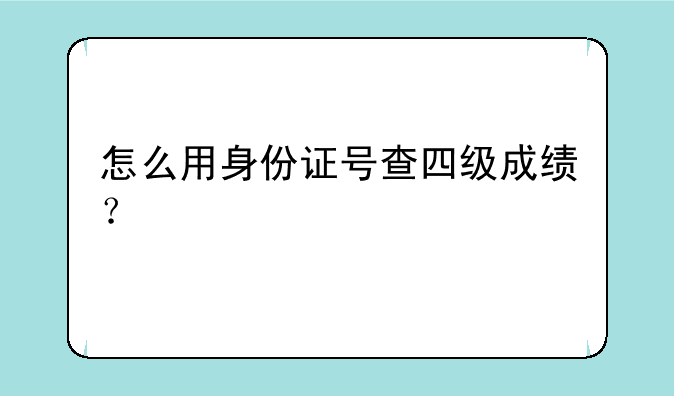 怎么用身份证号查四级成绩？