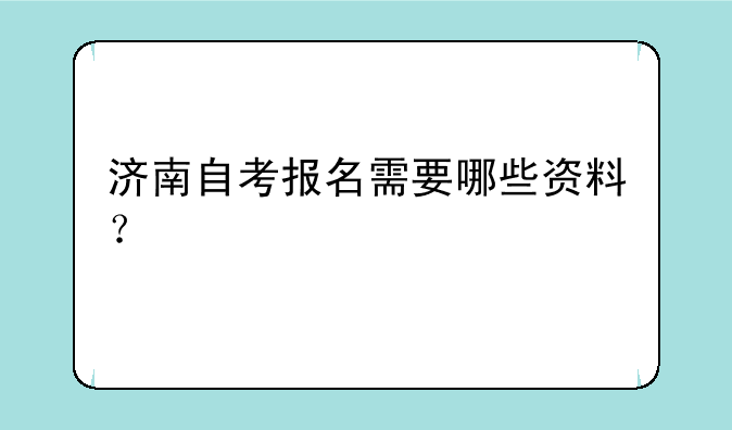 济南自考报名需要哪些资料？