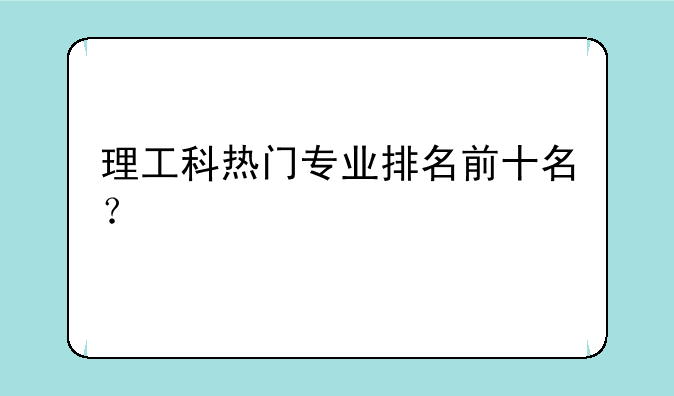 理工科热门专业排名前十名？
