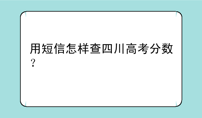 用短信怎样查四川高考分数？