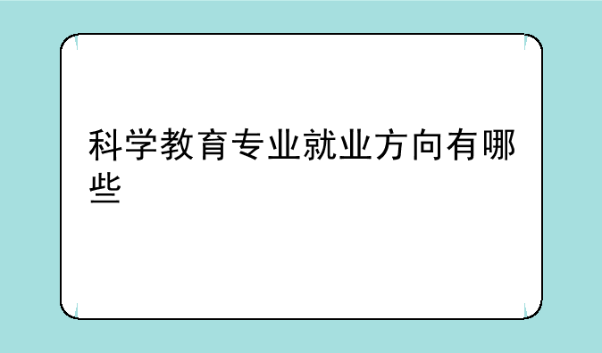 科学教育专业就业方向有哪些