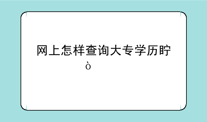 网上怎样查询大专学历真假？