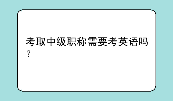 考取中级职称需要考英语吗？