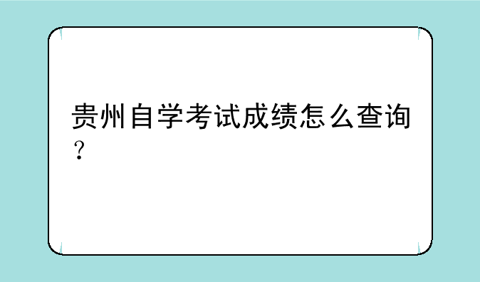 贵州自学考试成绩怎么查询？
