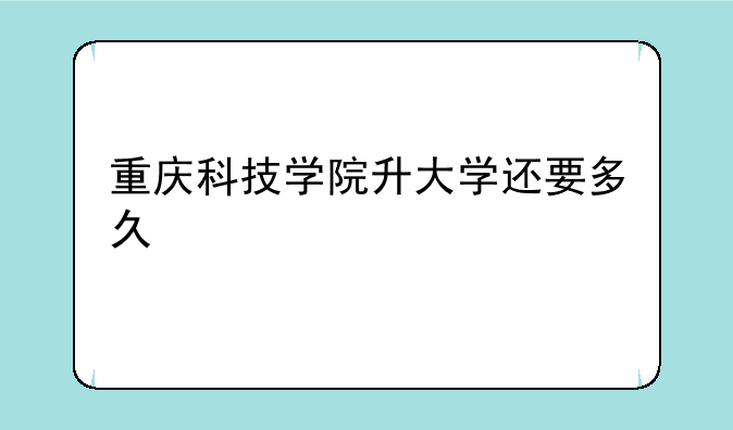 重庆科技学院升大学还要多久