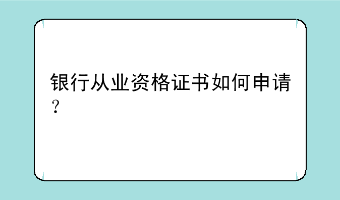 银行从业资格证书如何申请？