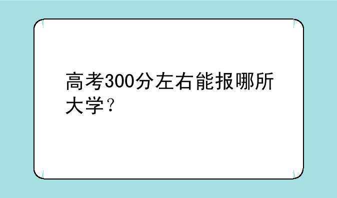 高考300分左右能报哪所大学？