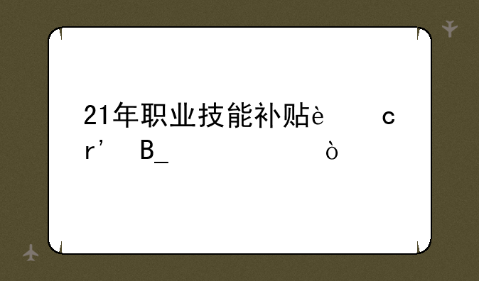 21年职业技能补贴还有吗上海？
