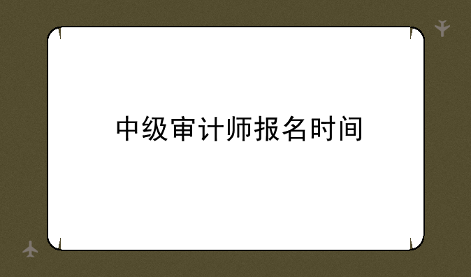 中级审计师报名时间