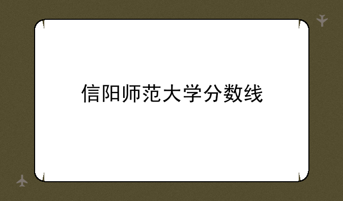 信阳师范大学分数线