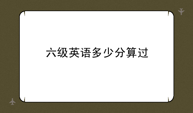 六级英语多少分算过