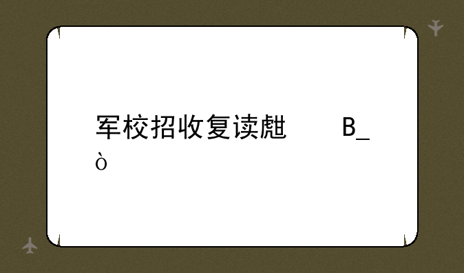 军校招收复读生吗？