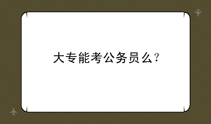 大专能考公务员么？