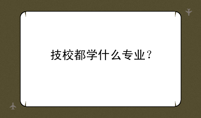 技校都学什么专业？