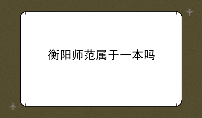 衡阳师范属于一本吗