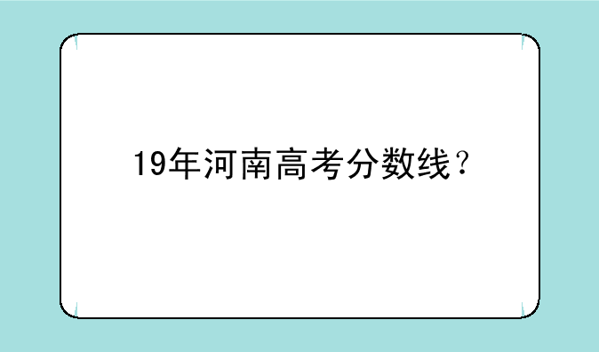 19年河南高考分数线？