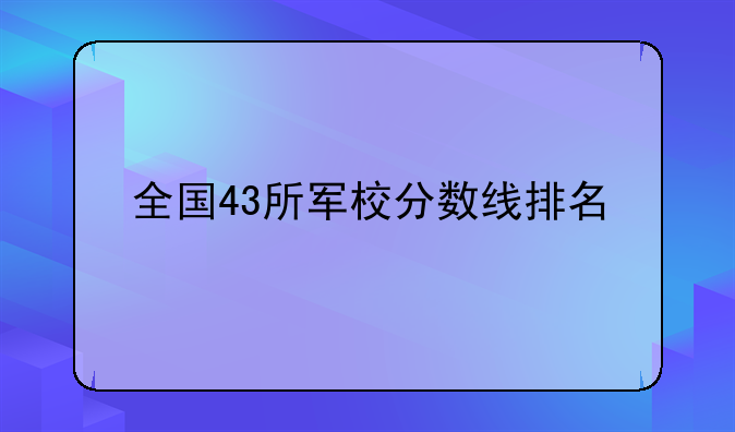 全国43所军校分数线排名
