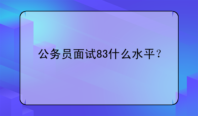 公务员面试83什么水平？