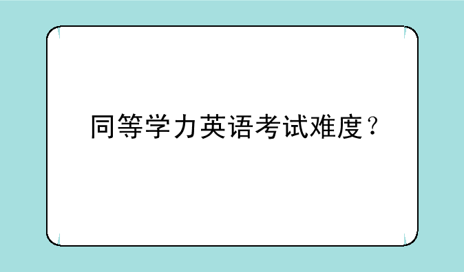 同等学力英语考试难度？