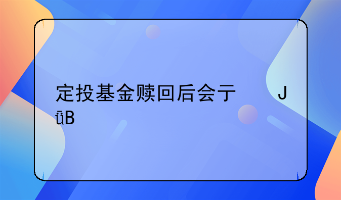 定投基金赎回后会亏钱吗