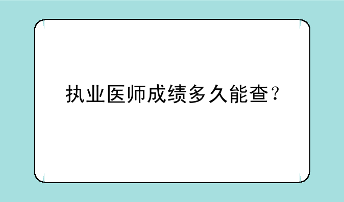 执业医师成绩多久能查？
