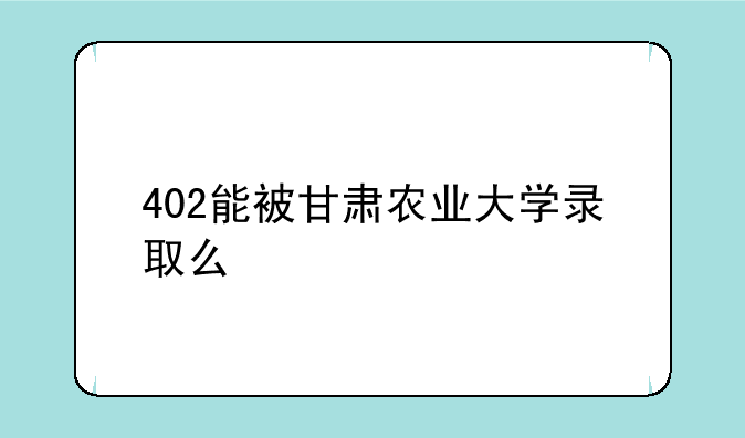 402能被甘肃农业大学录取么