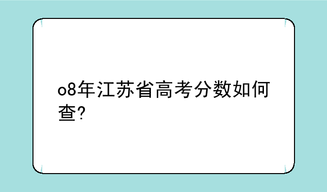o8年江苏省高考分数如何查?