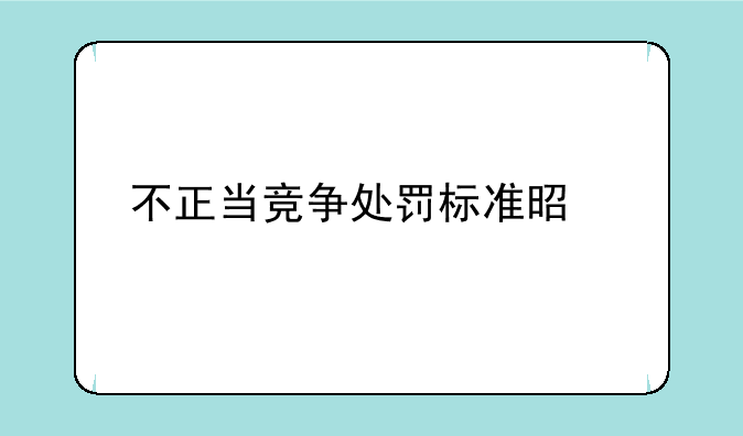 不正当竞争处罚标准是什么