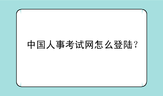 中国人事考试网怎么登陆？