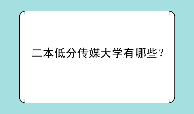 二本低分传媒大学有哪些？