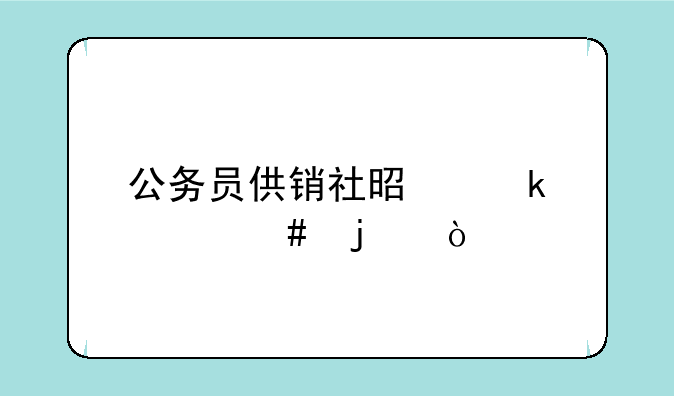 公务员供销社是做什么的？