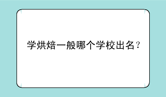 学烘焙一般哪个学校出名？