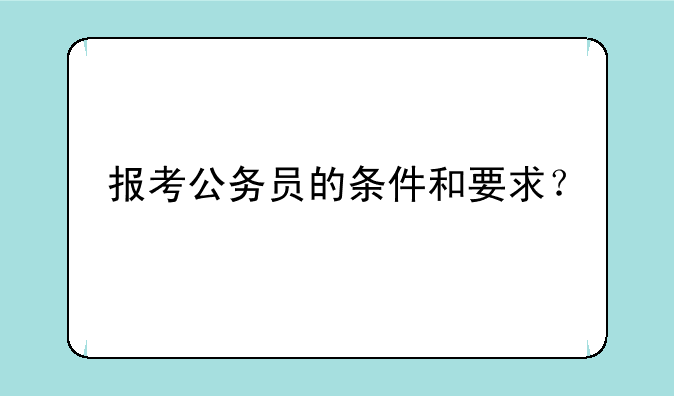 报考公务员的条件和要求？