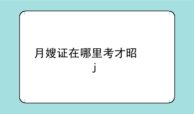月嫂证在哪里考才是正规的