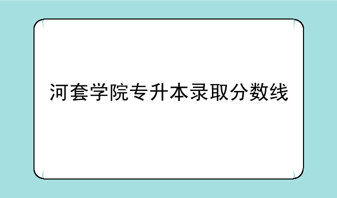 河套学院专升本录取分数线