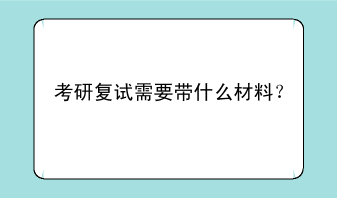 考研复试需要带什么材料？