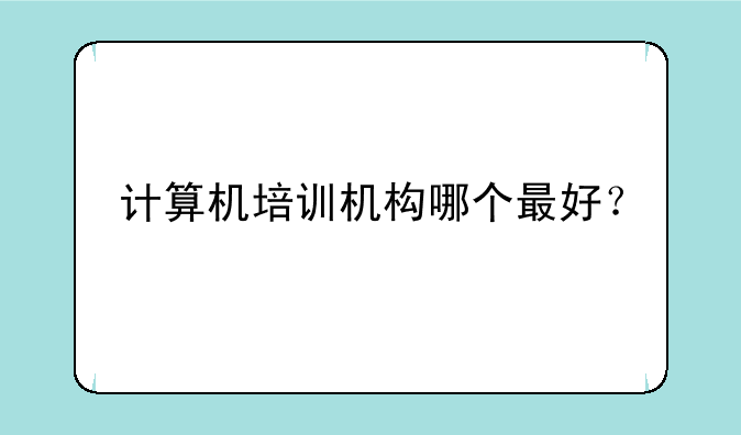 计算机培训机构哪个最好？