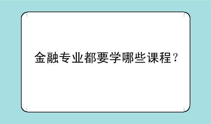金融专业都要学哪些课程？