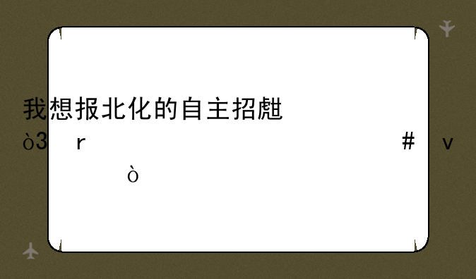 我想报北化的自主招生，需要要什么条件？