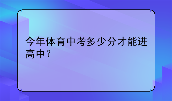 今年体育中考多少分才能进高中？